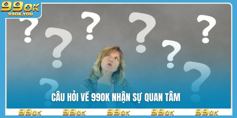 Câu hỏi về 99OK nhận sự quan tâm