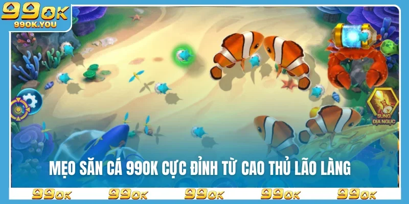 Mẹo săn cá 99OK cực đỉnh từ cao thủ lão làng